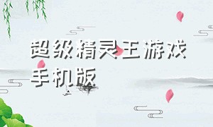 超级精灵王游戏手机版