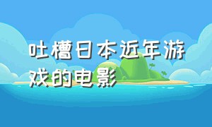 吐槽日本近年游戏的电影