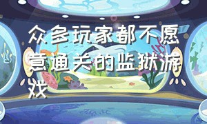 众多玩家都不愿意通关的监狱游戏