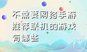 不需要网络手游推荐联机的游戏有哪些