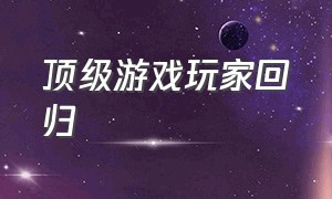 顶级游戏玩家回归