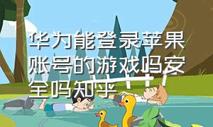 华为能登录苹果账号的游戏吗安全吗知乎