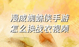 漫威蜘蛛侠手游怎么换战衣视频