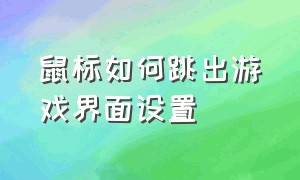 鼠标如何跳出游戏界面设置