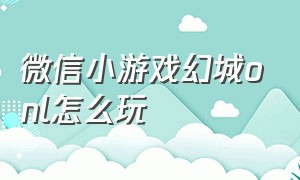 微信小游戏幻城onl怎么玩