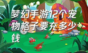 梦幻手游12个宠物格子要充多少钱