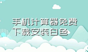 手机计算器免费下载安装白色