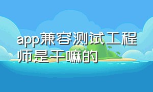 app兼容测试工程师是干嘛的