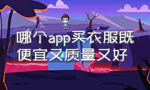 哪个app买衣服既便宜又质量又好