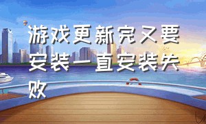 游戏更新完又要安装一直安装失败