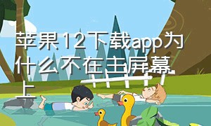 苹果12下载app为什么不在主屏幕上