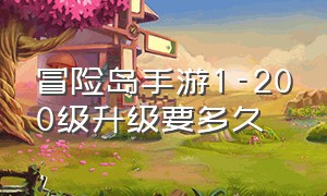 冒险岛手游1-200级升级要多久