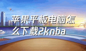 苹果平板电脑怎么下载2knba