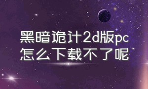 黑暗诡计2d版pc怎么下载不了呢