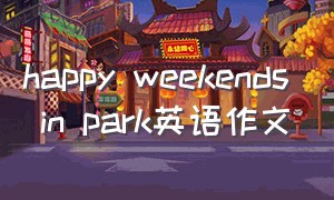 happy weekends in park英语作文