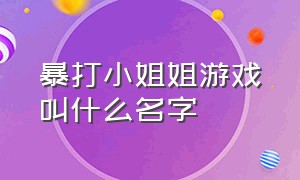 暴打小姐姐游戏叫什么名字