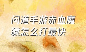 问道手游赤血魔猿怎么打最快