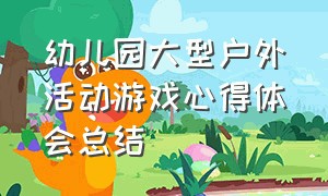 幼儿园大型户外活动游戏心得体会总结