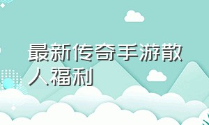 最新传奇手游散人福利