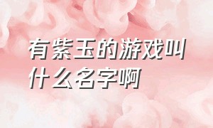 有紫玉的游戏叫什么名字啊