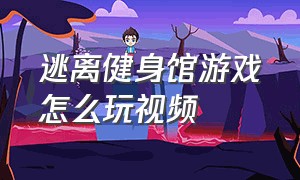 逃离健身馆游戏怎么玩视频