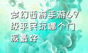 梦幻西游手游69级平民玩哪个门派最好