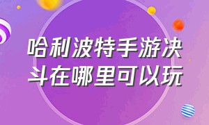 哈利波特手游决斗在哪里可以玩