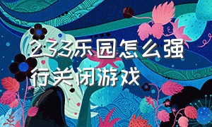 233乐园怎么强行关闭游戏