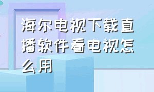 海尔电视下载直播软件看电视怎么用