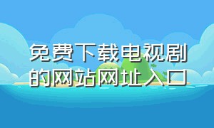 免费下载电视剧的网站网址入口