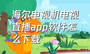 海尔电视机电视直播app软件怎么下载