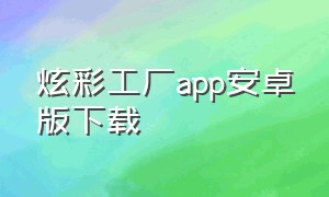 炫彩工厂app安卓版下载