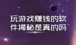 玩游戏赚钱的软件揭秘是真的吗