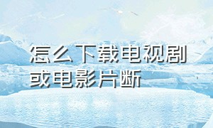 怎么下载电视剧或电影片断