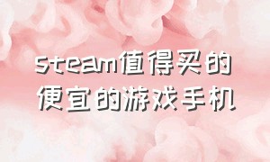 steam值得买的便宜的游戏手机