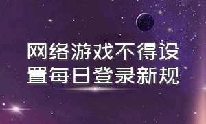 网络游戏不得设置每日登录新规