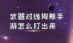 武器对线狗熊手游怎么打出来