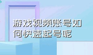 游戏视频账号如何快速起号呢