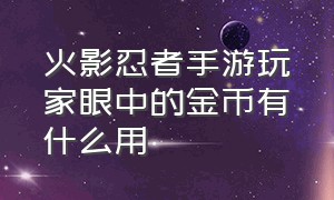 火影忍者手游玩家眼中的金币有什么用