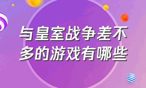 与皇室战争差不多的游戏有哪些