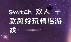 switch 双人 十款超好玩情侣游戏