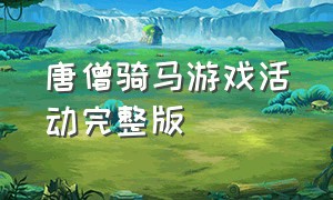 唐僧骑马游戏活动完整版