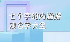 七个字的内涵游戏名字大全