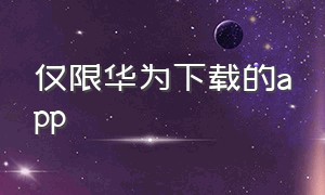 仅限华为下载的app