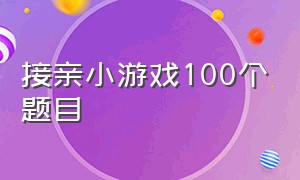 接亲小游戏100个题目