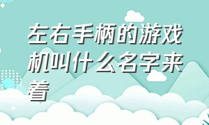 左右手柄的游戏机叫什么名字来着