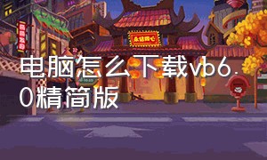 电脑怎么下载vb6.0精简版