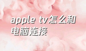 apple tv怎么和电脑连接