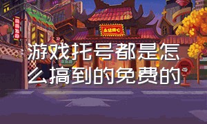 游戏托号都是怎么搞到的免费的