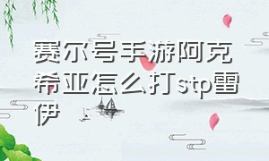 赛尔号手游阿克希亚怎么打stp雷伊